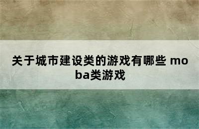 关于城市建设类的游戏有哪些 moba类游戏